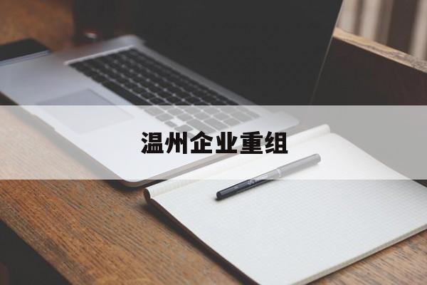 龙岩市温州企业重组(温州市国有企业重组改革)