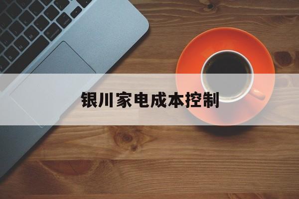 龙岩市银川家电成本控制(家电企业成本控制论文)