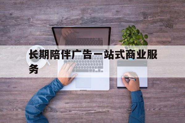 龙岩市长期陪伴广告一站式商业服务的简单介绍